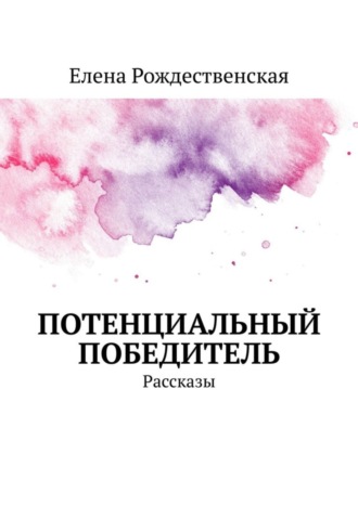 Елена Рождественская. Потенциальный победитель. Рассказы