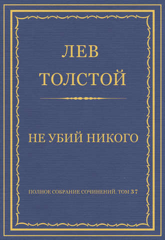 Лев Толстой. Полное собрание сочинений. Том 37. Произведения 1906–1910 гг. Не убий никого