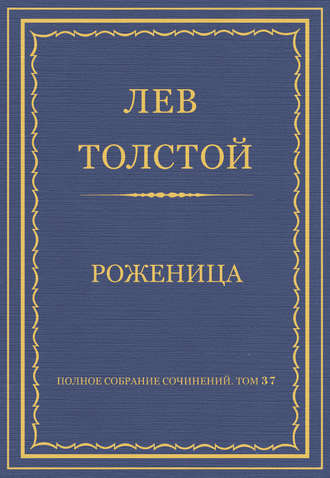 Лев Толстой. Полное собрание сочинений. Том 37. Произведения 1906–1910 гг. Роженица