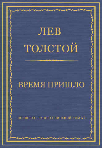 Лев Толстой. Полное собрание сочинений. Том 37. Произведения 1906–1910 гг. Время пришло