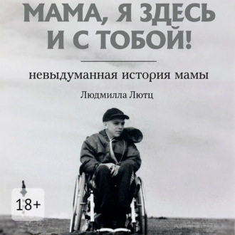 Обложка книги «Мама, я здесь и с тобой! Невыдуманная история мамы»