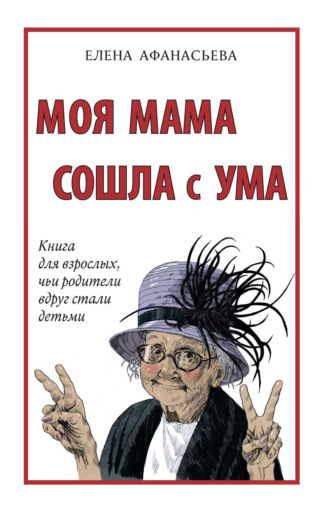 Обложка книги «Моя мама сошла с ума. Книга для взрослых, чьи родители вдруг стали детьми»