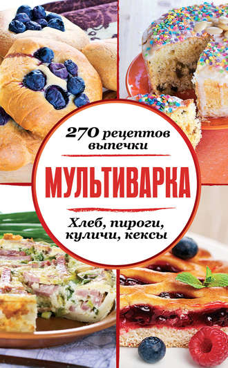 Обложка книги «Мультиварка. 270 рецептов выпечки: Хлеб, пироги, куличи, кексы»