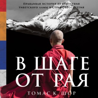 Обложка книги «В шаге от рая. Правдивая история путешествия тибетского ламы в Страну Бессмертия»