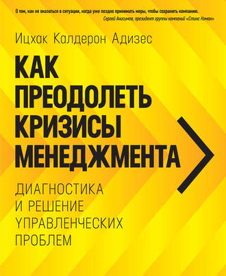 Ицхак Адизес. Как преодолеть кризисы менеджмента. Диагностика и решение управленческих проблем