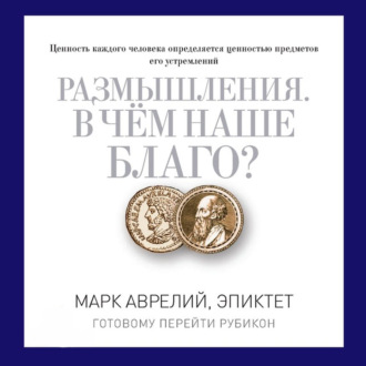 Обложка книги «Размышления. В чем наше благо? Готовому перейти Рубикон»