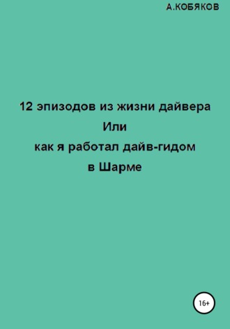 Обложка книги «12 эпизодов из жизни дайвера, или Как я работал дайв-гидом в Шарме»