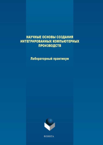 М. В. Терехов. Научные основы создания интегрированных компьютерных производств. Лабораторный практикум