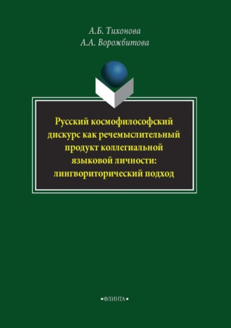 А. А. Ворожбитова. Русский космофилософский дискурс как речемыслительный продукт коллегиальной языковой личности: лингвориторический подход