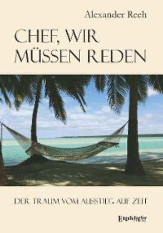 Alexander Reeh. Chef, wir m?ssen reden. Der Traum vom Ausstieg auf Zeit