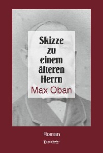 Max Oban. Skizze zu einem ?lteren Herrn