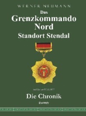 Werner Neumann. Das Grenzkommando Nord. Standort Stendal. Die Chronik.