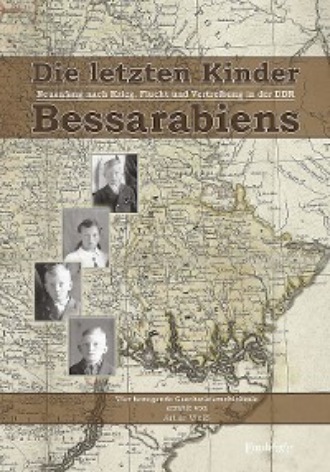 Artur Wei?. Die letzten Kinder Bessarabiens. Neuanfang nach Krieg Flucht und Vertreibung in der DDR