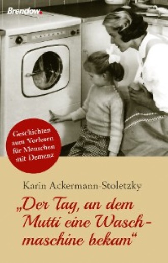 Karin Ackermann-Stoletzky. Der Tag, an dem Mutti eine Waschmaschine bekam