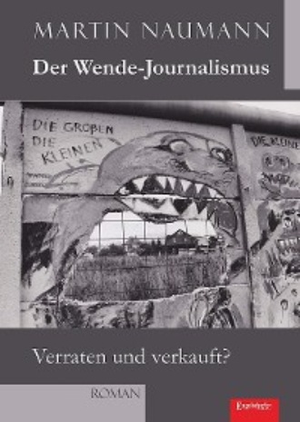 Martin Naumann. Der Wende-Journalismus. Verraten und verkauft?