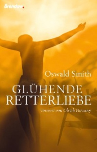 Oswald J. Smith. Gl?hende Retterliebe