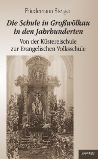 Friedemann Steiger. Die Schule in Gro?w?lkau in den Jahrhunderten