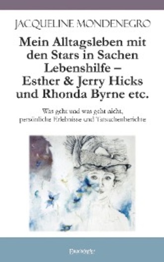 Jacqueline Mondenegro. Mein Alltagsleben mit den Stars in Sachen Lebenshilfe – Esther & Jerry Hicks und Rhonda Byrne etc.