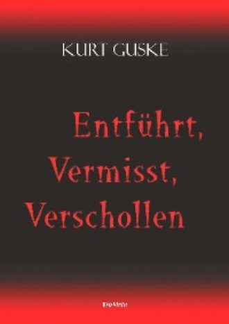 Kurt Guske. Entf?hrt, Vermisst, Verschollen