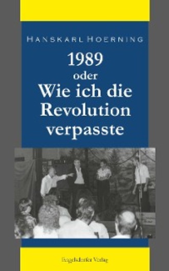 Hanskarl Hoerning. 1989 oder Wie ich die Revolution verpasste