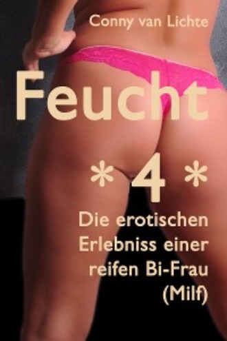 Conny van Lichte. Feucht *4* - Erotische Erlebnisse einer reifen Bi-Frau (Milf)