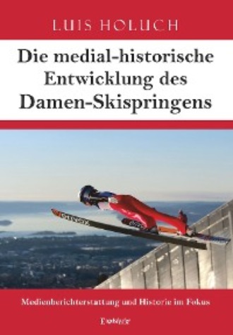 Luis Holuch. Die medial-historische Entwicklung des Damen-Skispringens