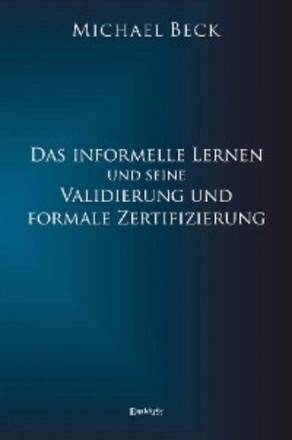 Michael  Beck. Das informelle Lernen und seine Validierung und formale Zertifizierung