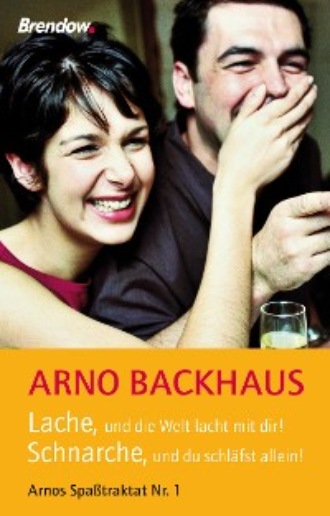 Arno Backhaus. Lache, und die Welt lacht mit dir! Schnarche, und du schl?fst allein!