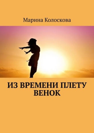 Марина Колоскова. Из времени плету венок