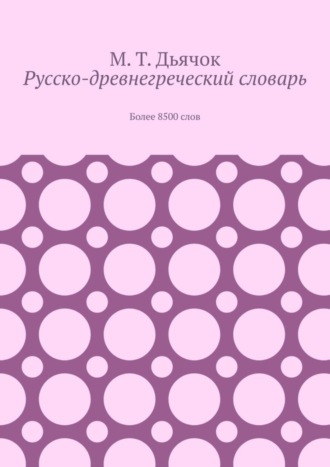 Обложка книги «Русско-древнегреческий словарь. Более 8500 слов»
