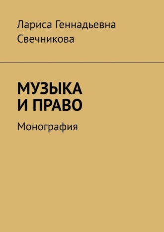 Лариса Геннадьевна Свечникова. Музыка и право. Монография