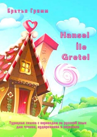 Обложка книги «Hansel İle Gretel. Турецкая сказка с переводом на русский язык для чтения, аудирования и пересказа»