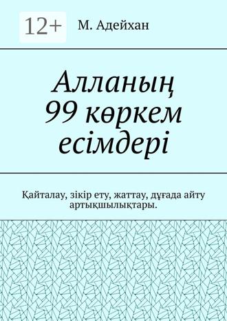 Обложка книги «Алланың 99 көркем есімдері. Қайталау, зікір ету, жаттау, дұғада айту артықшылықтары»
