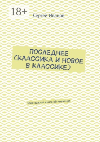 Обложка книги «Последнее (классика и новое в классике). Тоже важная книга об инвалиде»