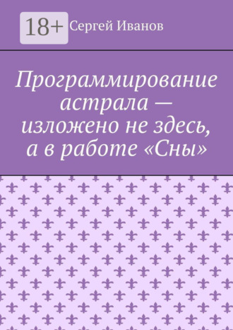 Обложка книги «Программирование астрала – изложено не здесь, а в работе «Сны»»