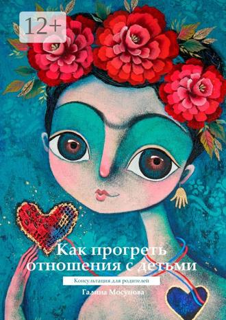 Обложка книги «Как прогреть отношения с детьми. Консультация для родителей»