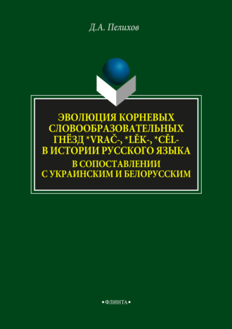 Д. А. Пелихов. Эволюция корневых словообразовательных гнёзд *vrač-, *lěk-, *cěl- в истории русского языка в сопоставлении с украинским и белорусским