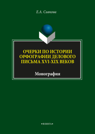 Е. А. Сивкова. Очерки по истории орфографии делового письма XVI–XIX веков