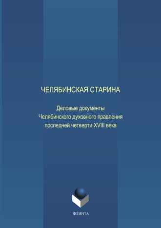 Е. Н. Воронкова. Челябинская старина: Деловые документы Челябинского духовного правления последней четверти XVIII века. Часть VI