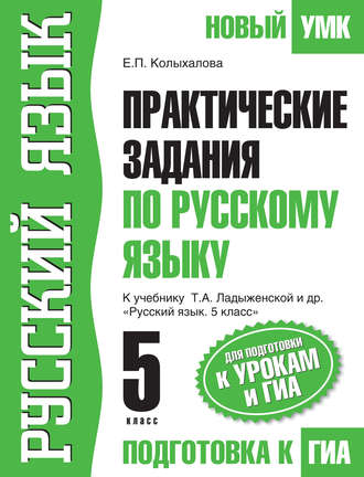 Е. П. Колыхалова. Практические задания по русскому языку для подготовки к урокам и ГИА. 5 класс. К учебнику Т. А. Ладыженской и др. «Русский язык. 5 класс»