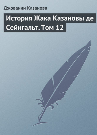 Джованни Джакомо Казанова. История Жака Казановы де Сейнгальт. Том 12