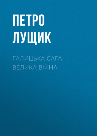 Петро Лущик. Галицька сага. Велика війна