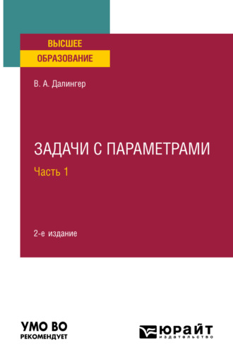 Виктор Алексеевич Далингер. Задачи с параметрами в 2 ч. Часть 1 2-е изд., испр. и доп. Учебное пособие для вузов