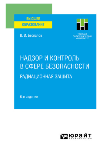 Валерий Иванович Беспалов. Надзор и контроль в сфере безопасности. Радиационная защита 6-е изд. Учебное пособие для вузов