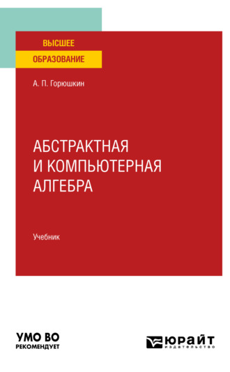 Александр Петрович Горюшкин. Абстрактная и компьютерная алгебра. Учебник для вузов