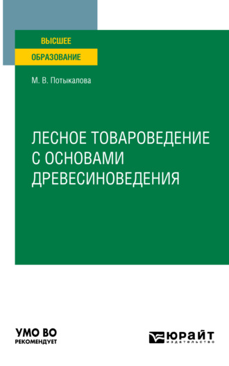 Марина Владимировна Потыкалова. Лесное товароведение с основами древесиноведения. Учебное пособие для вузов