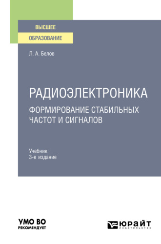 Леонид Алексеевич Белов. Радиоэлектроника. Формирование стабильных частот и сигналов 3-е изд., пер. и доп. Учебник для вузов