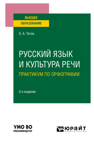 Олег Анатольевич Титов. Русский язык и культура речи. Практикум по орфографии 3-е изд., испр. и доп. Учебное пособие для вузов