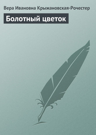 Вера Ивановна Крыжановская-Рочестер. Болотный цветок