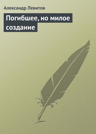 Александр Левитов. Погибшее, но милое создание